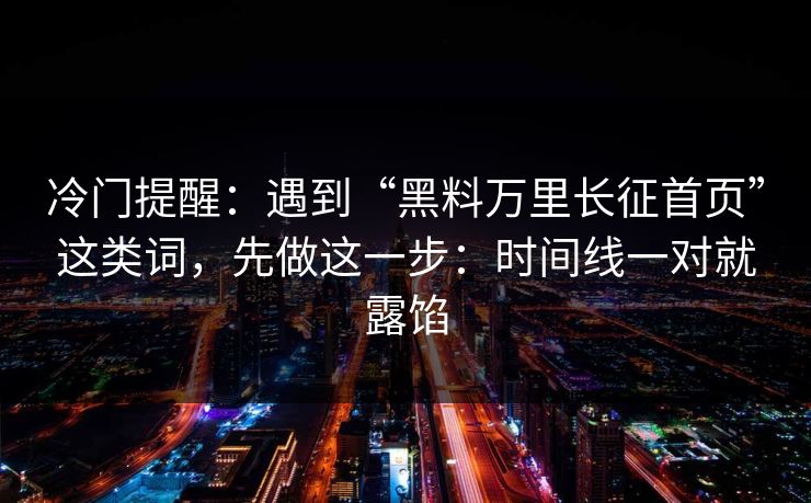 冷门提醒:遇到“黑料万里长征首页”这类词,先做这一步:时间线一对就露馅
