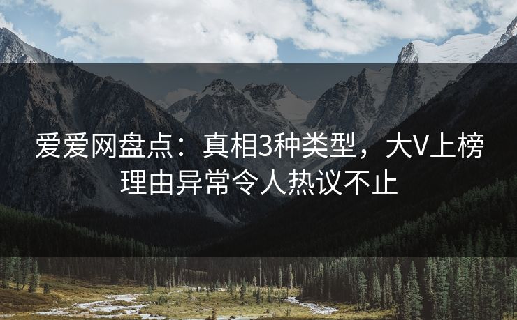 爱爱网盘点:真相3种类型,大V上榜理由异常令人热议不止 爱爱网盘点:真相3种类型,大V上榜理由异常令人热议不止