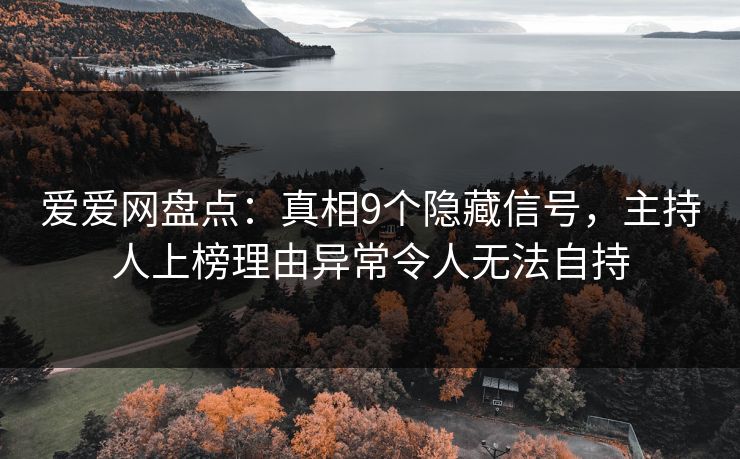 爱爱网盘点:真相9个隐藏信号,主持人上榜理由异常令人无法自持 爱爱网盘点:真相9个隐藏信号,主持人上榜理由异常令人无法自持
