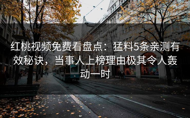 红桃视频免费看盘点:猛料5条亲测有效秘诀,当事人上榜理由极其令人轰动一时