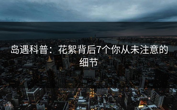 岛遇科普:花絮背后7个你从未注意的细节 岛遇科普:花絮背后7个你从未注意的细节