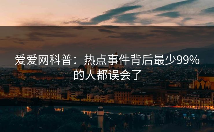 爱爱网科普:热点事件背后最少99%的人都误会了