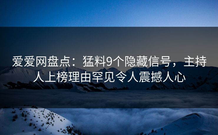爱爱网盘点:猛料9个隐藏信号,主持人上榜理由罕见令人震撼人心 爱爱网盘点:猛料9个隐藏信号,主持人上榜理由罕见令人震撼人心