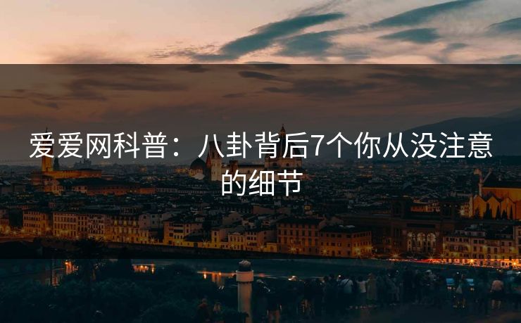 爱爱网科普:八卦背后7个你从没注意的细节