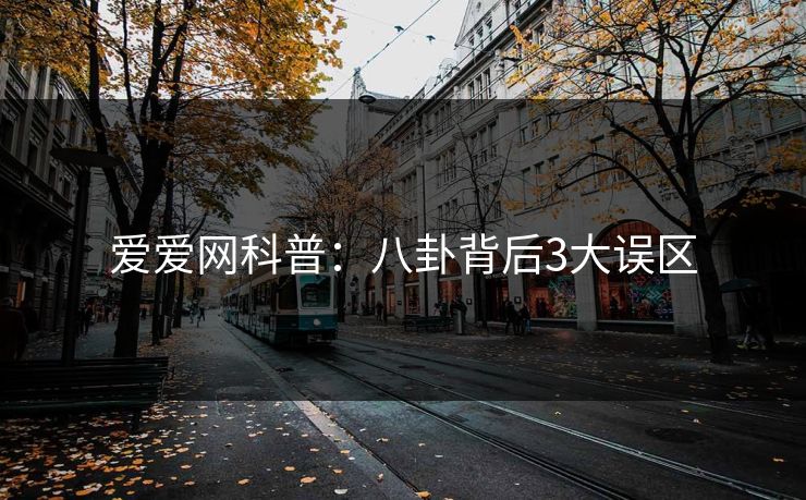 爱爱网科普:八卦背后3大误区 爱爱网科普:八卦背后3大误区