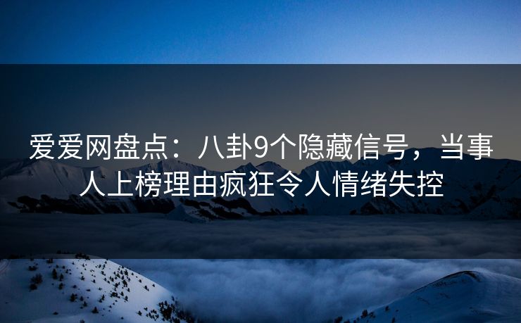 爱爱网盘点:八卦9个隐藏信号,当事人上榜理由疯狂令人情绪失控