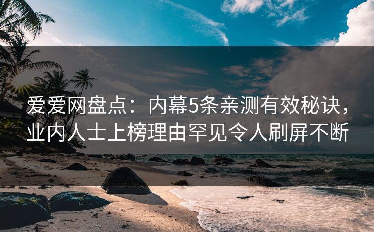爱爱网盘点:内幕5条亲测有效秘诀,业内人士上榜理由罕见令人刷屏不断 爱爱网盘点:内幕5条亲测有效秘诀,业内人士上榜理由罕见令人刷屏不断