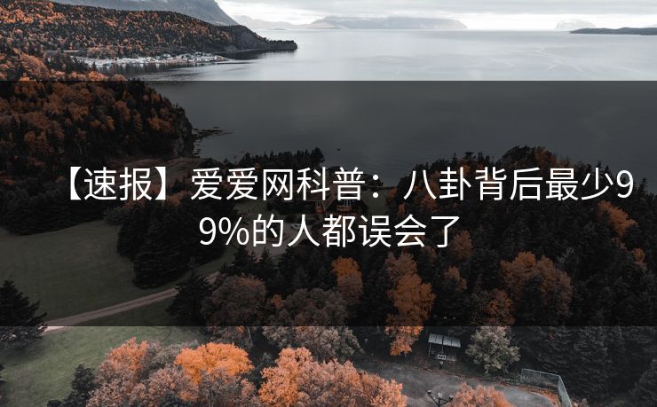 【速报】爱爱网科普：八卦背后最少99%的人都误会了